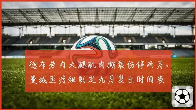 德布劳内大腿肌肉撕裂伤停两月，曼城医疗组制定九月复出时间表