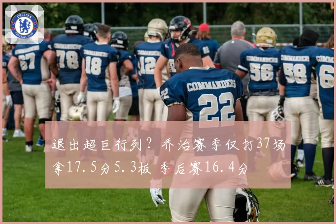 退出超巨行列?乔治赛季仅打37场拿17.5分5.3板 季后赛16.4分
