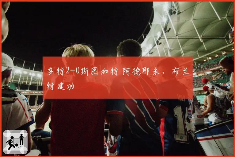 多特2-0斯图加特 阿德耶米、布兰特建功