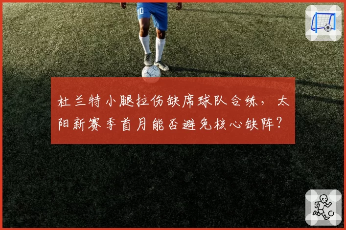 杜兰特小腿拉伤缺席球队合练，太阳新赛季首月能否避免核心缺阵？