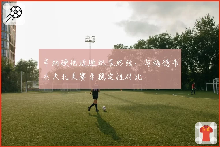 辛纳硬地连胜纪录终结，与梅德韦杰夫北美赛季稳定性对比