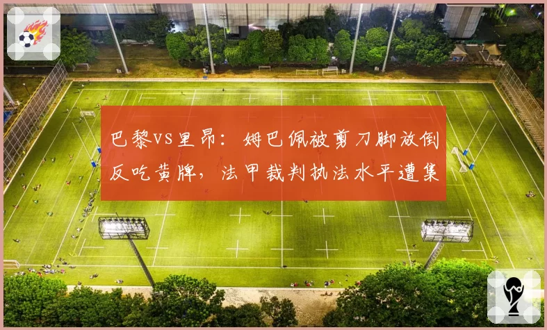 巴黎vs里昂:姆巴佩被剪刀脚放倒反吃黄牌,法甲裁判执法水平遭集体声讨
