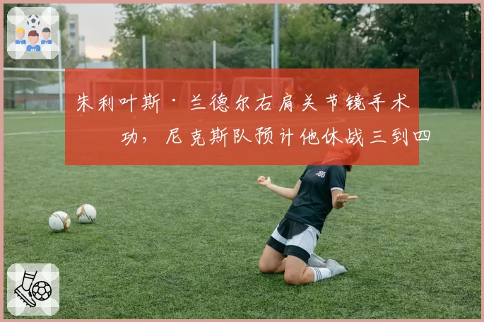 朱利叶斯·兰德尔右肩关节镜手术成功，尼克斯队预计他休战三到四个月