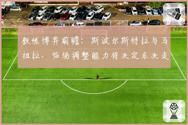 教练博弈前瞻：斯波尔斯特拉与马祖拉，临场调整能力将决定东决走向