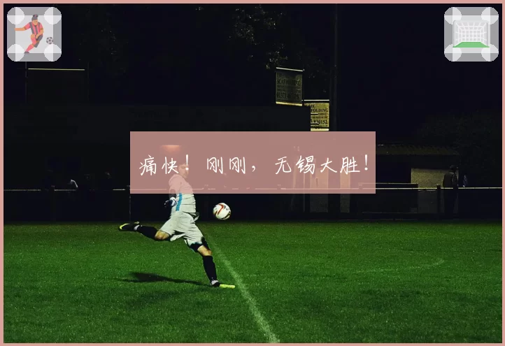 痛快！刚刚，无锡大胜！