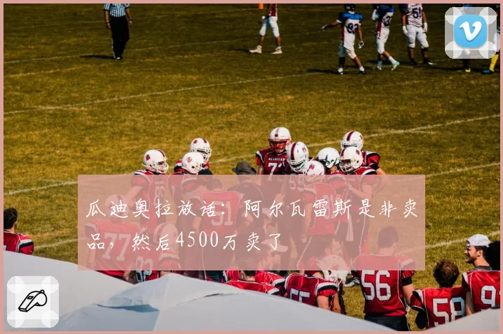 瓜迪奥拉放话：阿尔瓦雷斯是非卖品，然后4500万卖了