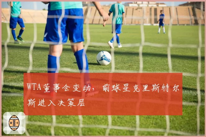 WTA董事会变动,前球星克里斯特尔斯进入决策层