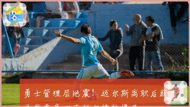 勇士管理层地震！迈尔斯离职后新总裁首度回应科尔续约僵局