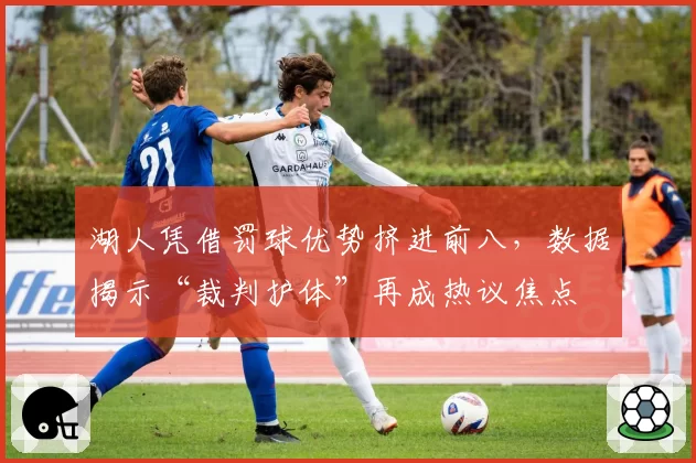 湖人凭借罚球优势挤进前八,数据揭示“裁判护体”再成热议焦点