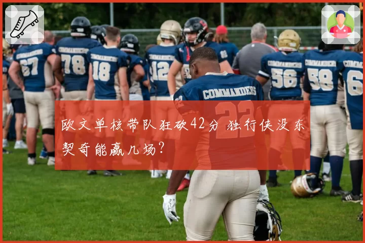 欧文单核带队狂砍42分 独行侠没东契奇能赢几场？