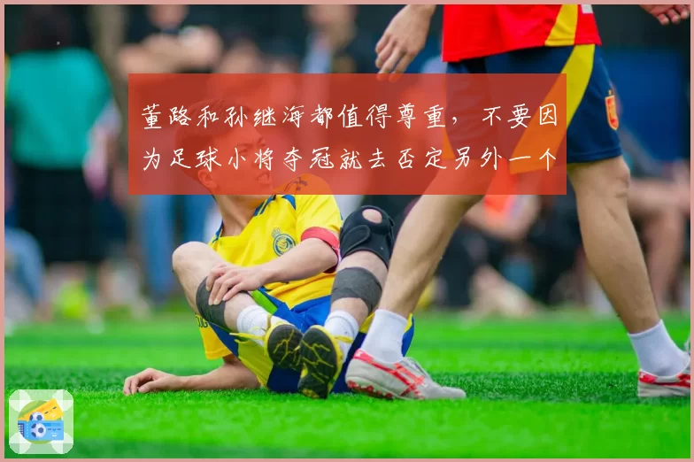 董路和孙继海都值得尊重,不要因为足球小将夺冠就去否定另外一个
