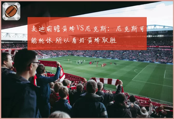 麦迪前瞻黄蜂VS尼克斯:尼克斯可能轮休 所以看好黄蜂取胜