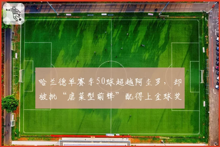 哈兰德单赛季50球超越阿圭罗，却被批“虐菜型前锋”配得上金球奖吗？