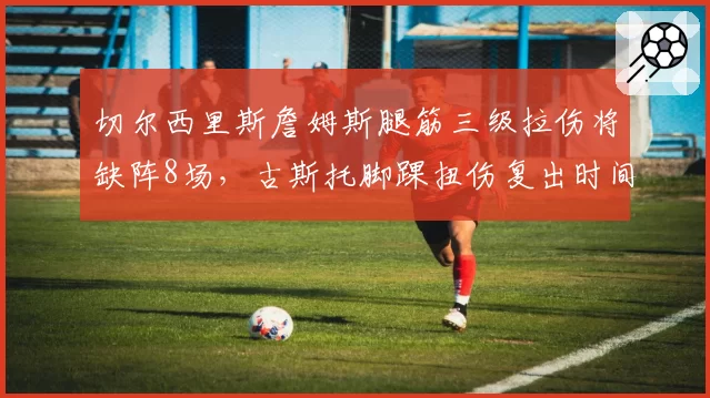 切尔西里斯詹姆斯腿筋三级拉伤将缺阵8场，古斯托脚踝扭伤复出时间表优化