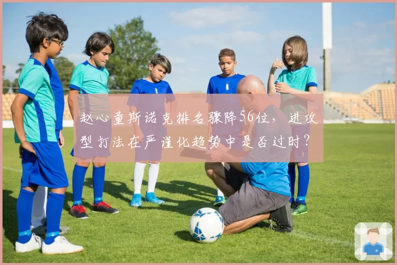 赵心童斯诺克排名骤降56位，进攻型打法在严谨化趋势中是否过时？